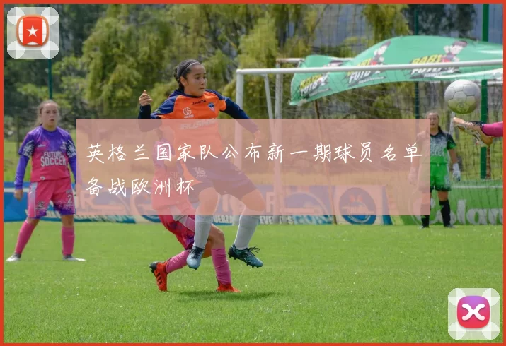 英格兰国家队公布新一期球员名单备战欧洲杯