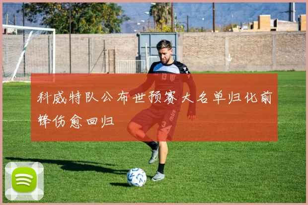 科威特队公布世预赛大名单归化前锋伤愈回归