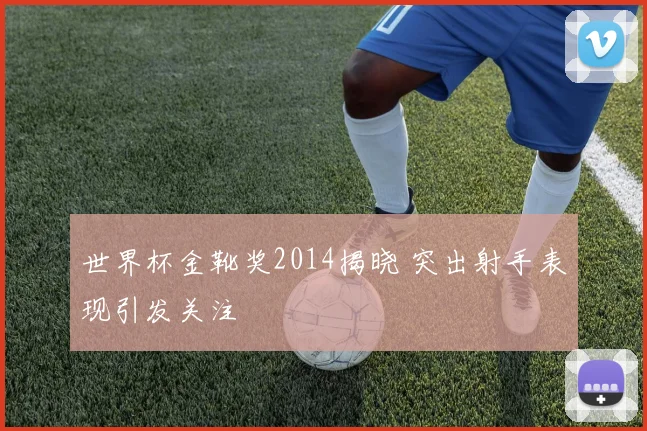 世界杯金靴奖2014揭晓 突出射手表现引发关注