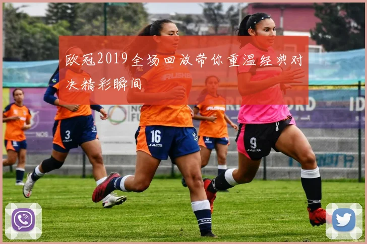 欧冠2019全场回放带你重温经典对决精彩瞬间