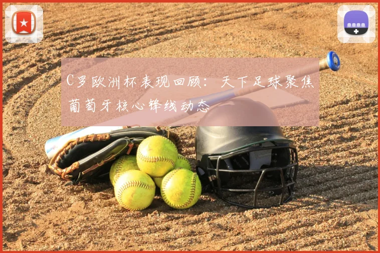 C罗欧洲杯表现回顾:天下足球聚焦葡萄牙核心锋线动态