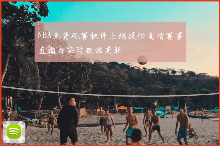 NBA免费观赛软件上线提供高清赛事直播与实时数据更新