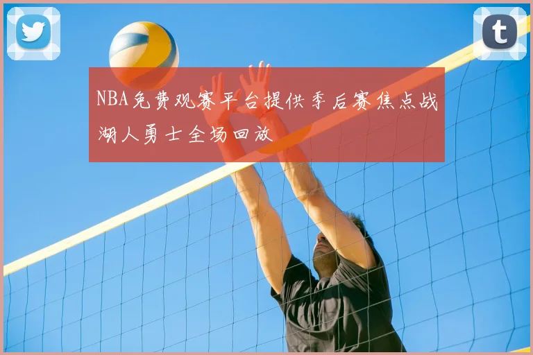 NBA免费观赛平台提供季后赛焦点战湖人勇士全场回放