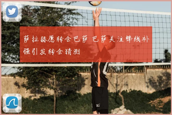萨拉赫愿转会巴萨 巴萨关注锋线补强引发转会猜测