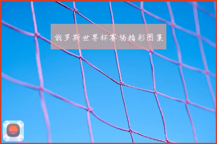 俄罗斯世界杯赛场精彩图集