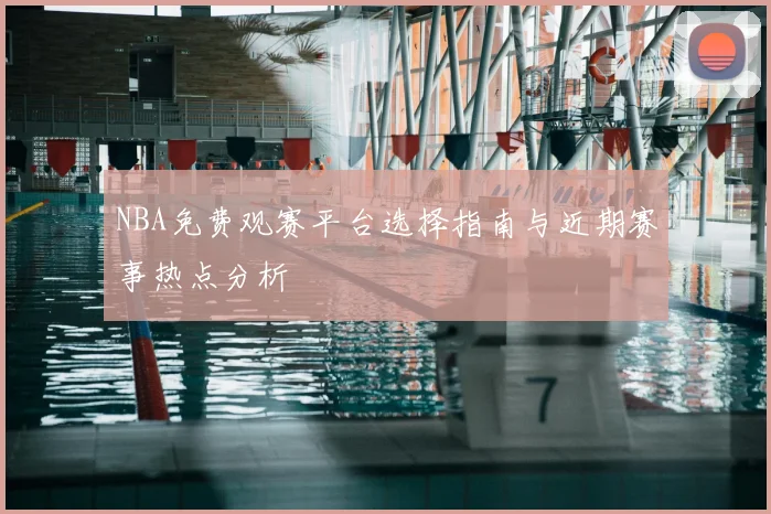 NBA免费观赛平台选择指南与近期赛事热点分析