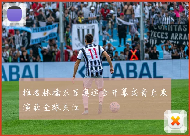 椎名林檎东京奥运会开幕式音乐表演获全球关注