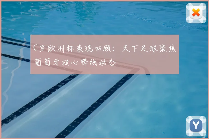 C罗欧洲杯表现回顾:天下足球聚焦葡萄牙核心锋线动态