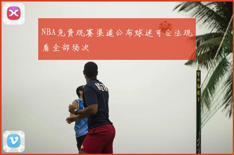 NBA免费观赛渠道公布球迷可合法观看全部场次