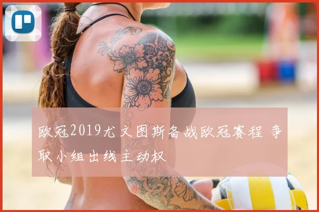 欧冠2019尤文图斯备战欧冠赛程 争取小组出线主动权